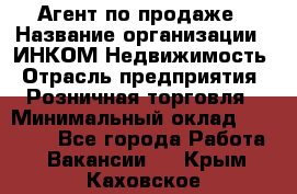 Агент по продаже › Название организации ­ ИНКОМ-Недвижимость › Отрасль предприятия ­ Розничная торговля › Минимальный оклад ­ 60 000 - Все города Работа » Вакансии   . Крым,Каховское